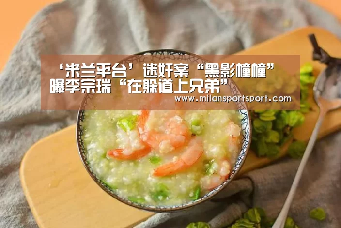 ‘米兰平台’迷奸案“黑影幢幢” 曝李宗瑞“在躲道上兄弟”(图2) 米兰入口