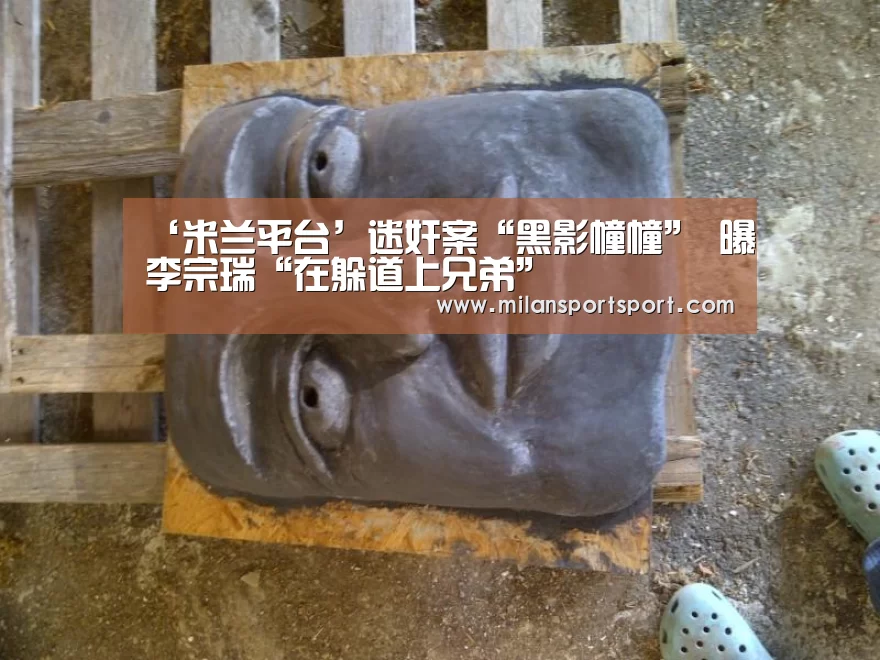 ‘米兰平台’迷奸案“黑影幢幢” 曝李宗瑞“在躲道上兄弟”(图1) 米兰平台