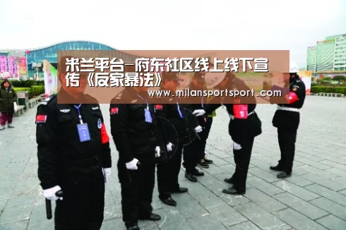 米兰平台-府东社区线上线下宣传《反家暴法》(图1) 米兰入口